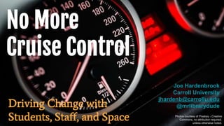 No More
Cruise Control
Driving Change with
Students, Staff, and Space Photos courtesy of Pixabay - Creative
Commons, no attribution required,
unless otherwise noted.
Joe Hardenbrook
Carroll University
jhardenb@carrollu.edu
@mrlibrarydude
 