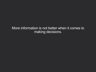 More information is not better when it comes to
making decisions.
 