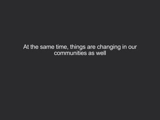 At the same time, things are changing in our
communities as well
 