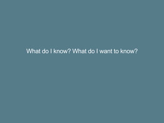 What do I know? What do I want to know?
 
