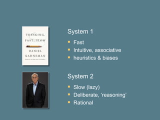System 1
 Fast
 Intuitive, associative
 heuristics & biases
System 2
 Slow (lazy)
 Deliberate, ‘reasoning’
 Rational
 