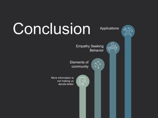Conclusion Applications
Empathy Seeking
Behavior
Elements of
community
More information is
not making us
decide better
 
