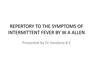REPERTORY TO THE SYMPTOMS OF
INTERMITTENT FEVER BY W A ALLEN
Presented by Dr Vandana B E
 