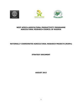 WEST AFRICA AGRICULTURAL PRODUCTIVITY PROGRAMME
AGRICULTURAL RESEARCH COUNCIL OF NIGERIA

NATIONALLY COORDINATED AGRICULTURAL RESEARCH PROJECTS (NCRPs)

STRATEGY DOCUMENT

AUGUST 2013

1

 