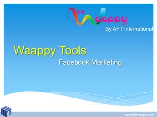 By AFT International



Waappy Tools
       Facebook Marketing




                            contact@waappy.com
 