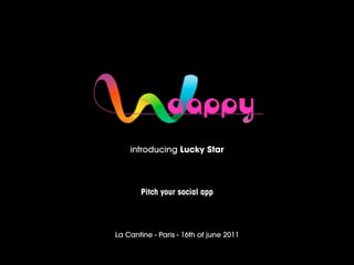 introducing Lucky Star




       Pitch your social app




La Cantine - Paris - 16th of june 2011
 