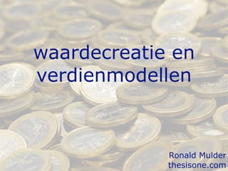 waardecreatie en
verdienmodellen
Ronald Mulder
thesisone.com
 