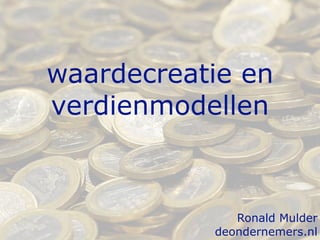 waardecreatie en
verdienmodellen



              Ronald Mulder
           deondernemers.nl
 