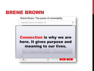 BRENE BROWN




    Connection is why we are
    here. It gives purpose and
      meaning to our lives.
 