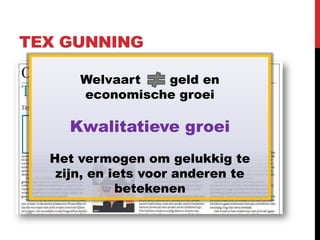 TEX GUNNING

      Welvaart  geld en
      economische groei

     Kwalitatieve groei
  Het vermogen om gelukkig te
   zijn, en iets voor anderen te
             betekenen
 