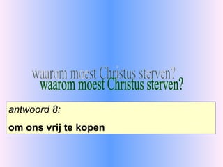 waarom moest Christus sterven? antwoord 8: om ons vrij te kopen 