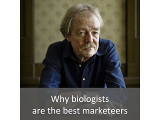 Why biologists
are the best marketeers
 