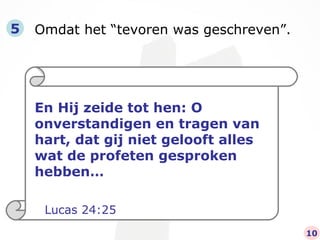 Omdat het “tevoren was geschreven”. 5 En Hij zeide tot hen: O onverstandigen en tragen van hart, dat gij niet gelooft alles wat de profeten gesproken hebben… Lucas 24:25 10 