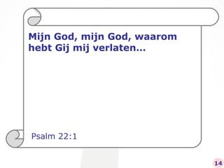 Mijn God, mijn God, waarom hebt Gij mij verlaten… Psalm 22:1 14 