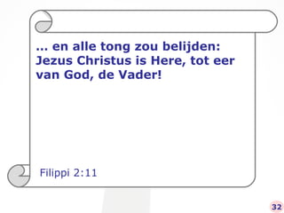 …  en alle tong zou belijden: Jezus Christus is Here, tot eer van God, de Vader! Filippi 2:11 32 