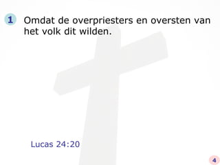 Lucas 24:20 Omdat de overpriesters en oversten van het volk dit wilden.   1 4 