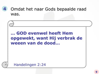 Omdat het naar Gods bepaalde raad was. 4 …  GOD evenwel heeft Hem opgewekt, want Hij verbrak de weeen van de dood… Handelingen 2:24 9 