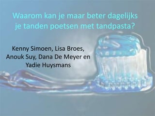 Waarom kan je maar beter dagelijks
  je tanden poetsen met tandpasta?

  Kenny Simoen, Lisa Broes,
Anouk Suy, Dana De Meyer en
      Yadie Huysmans
 
