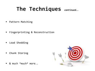 The Techniques continued..
 Pattern Matching
 Fingerprinting & Reconstruction
 Load Shedding
 Chunk Storing
 & much *much* more..
 