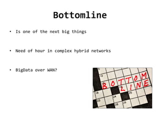 Bottomline
• Is one of the next big things
• Need of hour in complex hybrid networks
• BigData over WAN?
 