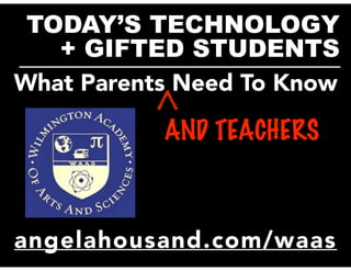 TODAY’S TECHNOLOGY
+ GIFTED STUDENTS__________________________
What Parents Need To Know
AND TEACHERS
angelahousand.com/waas
 