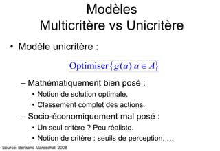 Modèles
Multicritère vs Unicritère
• Modèle unicritère :
– Mathématiquement bien posé :
• Notion de solution optimale,
• C...