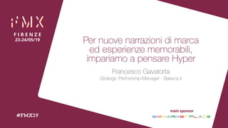 main sponsor
Per nuove narrazioni di marca  
ed esperienze memorabili,  
impariamo a pensare Hyper
Francesco Gavatorta 
Strategic Partnership Manager - Bakeca.it
 