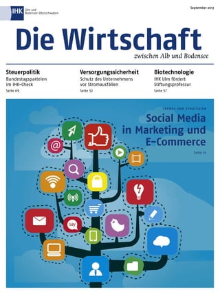 TRENDS UND STR ATEGIEN
Social Media
in Marketing und
E-Commerce
Seite 15
Die Wirtschaftzwischen Alb und Bodensee
September 2013
Steuerpolitik
Bundestagsparteien
im IHK-Check
Seite 69
Versorgungssicherheit
Schutz des Unternehmens
vor Stromausfällen
Seite 52
Biotechnologie
IHK Ulm fördert
Stiftungsprofessur
Seite 57
 