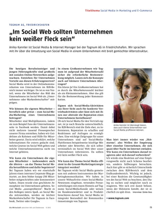 Titelthema Social Media in Marketing und E-Commerce
19Die Wirtschaft zwischen Alb und Bodensee 9 2013
TOGNUM AG, FRIEDRICHSHAFEN
„Im Social Web sollten Unternehmen
kein weißer Fleck sein“
Anika Kannler ist Social Media & Internet Manager bei der Tognum AG in Friedrichshafen. Wir sprachen
mit ihr über die Umsetzung von Social Media in einem Unternehmen mit breit gemischter Altersstruktur.
Die heutigen Berufseinsteiger und
jungen Führungskräfte sind großteils
mit sozialen Online-Netzwerken aufge-
wachsen. Entstehen für Unternehmen
Vorteile aus diesen Erfahrungswerten?
Social Media wird in der Onlinekommu-
nikation von Unternehmen im B2B-Be-
reich immer wichtiger. Da ist es von Vor-
teil, wenn die Mitarbeiter das Bild des
Unternehmens im Social Web als „Unter-
nehmens- oder Markenbotschafter“ mit-
prägen.
Wie können die eigenen Mitarbeiter –
beruﬂich oder privat – zum Social-Me-
dia-Marketing eines Unternehmens
beitragen?
Mitarbeiter sind Multiplikatoren, indem
sie zum Beispiel Fans der Unternehmens-
seite in Facebook werden. Damit dabei
nicht mehrere tausend Pressesprecher
unserer Firma entstehen, haben wir Gui-
delines als Rahmen und Hilfe für Mitar-
beiter gesetzt. Darin wird erklärt, welche
Informationen für extern gedacht sind,
welche Gesetze im Social Web gelten und
welche Unternehmensinterna nicht ins
Internet gehören.
Wie kann ein Unternehmen die eige-
nen Mitarbeiter – insbesondere auch
die älteren – an das Thema Social Me-
dia heranführen und dafür begeistern?
Bei Tognum haben wir vor eineinhalb
Jahren einen internen Corporate Blog ge-
startet, an dem bisher knapp 250 Mitar-
beiter mitgeschrieben oder kommentiert
haben. Ihnen wurde eine geschützte At-
mosphäre im Unternehmen geboten, So-
cial Media „auszuprobieren“. Macht es
den Kollegen intern Spaß, an Social Me-
dia mitzuwirken, werden sie leichter
Markenbotschafter für Tognum in Face-
book, Twitter oder Google+.
In einem Großunternehmen wie Tog-
num ist aufgrund der Mitarbeiterzahl
sicher die erforderliche Breitenwir-
kung möglich. Lassen sich die Konzepte
auch auf kleinere Unternehmen über-
tragen?
Ein klares Ja! Ein Großunternehmen hat
es durch die Mitarbeiteranzahl leichter
als ein Kleinunternehmen. Aber das gilt
für die Breitenwirkung jeder Kommuni-
kation.
Eignen sich Social-Media-Aktivitäten
aus Ihrer Sicht auch für konkrete Ver-
triebsaktivitäten oder lässt sich mit ih-
nen nur abstrakt die Reputation eines
Unternehmens beeinﬂussen?
Ob sich Social Media für den Vertrieb eig-
net, ist je nach Branche unterschiedlich.
Im B2B-Bereich sind die Ziele eher, zu in-
formieren, Reputation zu schaffen und
Reaktionen auf Anfragen zu ermögli-
chen. Eine wichtige Zielgruppe für unser
Unternehmen sind auf Social-Media-
Plattformen beispielsweise künftige Mit-
arbeiter oder Bewerber, die sich selbst-
verständlich im Social Web über unser
Unternehmen informieren. Da sollten
wir kein weißer Fleck sein.
Wie kann das Thema Social Media efﬁ-
zient in die Gesamt-Marketingstrategie
integriert werden?
Bei Tognum wirkt Social Media gemein-
sam mit anderen Instrumenten der Mar-
ketingkommunikation. Wir haben in
unsere Webauftritte einen Social-Media-
Newsroom eingebaut, versenden Presse-
mitteilungen mit einem Hinweis auf Tog-
nums Social-Media-Kanäle oder weisen
im Kundennewsletter und in Produkt-
broschüren darauf hin. Social Media ist
integraler Bestandteil der Kommunika-
tionsstrategie von Tognum.
Man hört immer wieder von „Shit-
storms“, also Wellen der Empörung
über einzelne Unternehmen, die sich
quasi über Nacht im Internet entladen.
Wie kann ein Unternehmen darauf re-
agieren oder sich darauf vorbereiten?
Ich würde eine Reaktion auf eine Empö-
rungswelle nicht nach Schema bearbei-
ten, sondern fallbezogen betrachten.
Auch hier gibt es sicherlich Unterschiede
zwischen dem B2B-Bereich und dem
Endkundenbereich. Wichtig ist jedoch,
bei einer Reaktion die Gesetzmäßigkei-
ten des Social Web zu beachten, den Dia-
log zu suchen und möglichst rasch zu
reagieren. Wer sich erst damit befasst,
wenn der Shitstorm lostobt, der ist si-
cherlich zu spät dran. Interview: Sönke Voss
Owww.tognum.com
Anika Kannler ist überzeugt davon,
dass auch kleine Unternehmen von
Social Media profitieren können.
Foto:Tognum
 