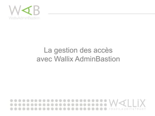 La gestion des accès
avec Wallix AdminBastion
 