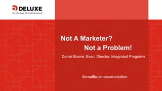 © Deluxe Enterprise Operations, LLC. Proprietary and Confidential.
Not A Marketer?
Daniel Boone, Exec. Director, Integrated Programs
#smallbusinessrevolution
Not a Problem!
 