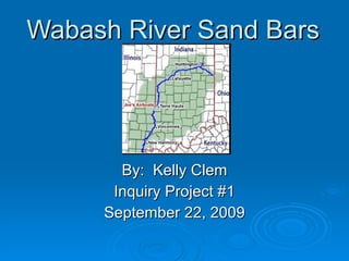 Wabash River Sand Bars By:  Kelly Clem Inquiry Project #1 September 22, 2009 