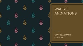 WABBLE
ANIMATIONS
GRAPHIC ANIMATION
COMPANY
 