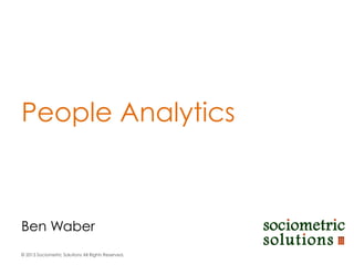 People Analytics

Ben Waber
© 2013 Sociometric Solutions All Rights Reserved.

 