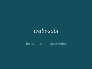 wabi-sabi
the beauty of imperfection
 