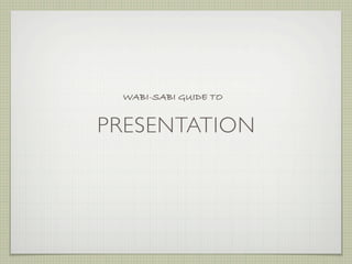 WABI-SABI GUIDE TO


PRESENTATION