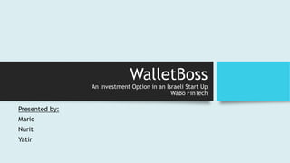 WalletBoss
An Investment Option in an Israeli Start Up
WaBo FinTech
Presented by:
Mario
Nurit
Yatir
 