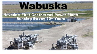 Wabuska
Nevada’s First Geothermal Power Plant:
Running Strong 30+ Years
 