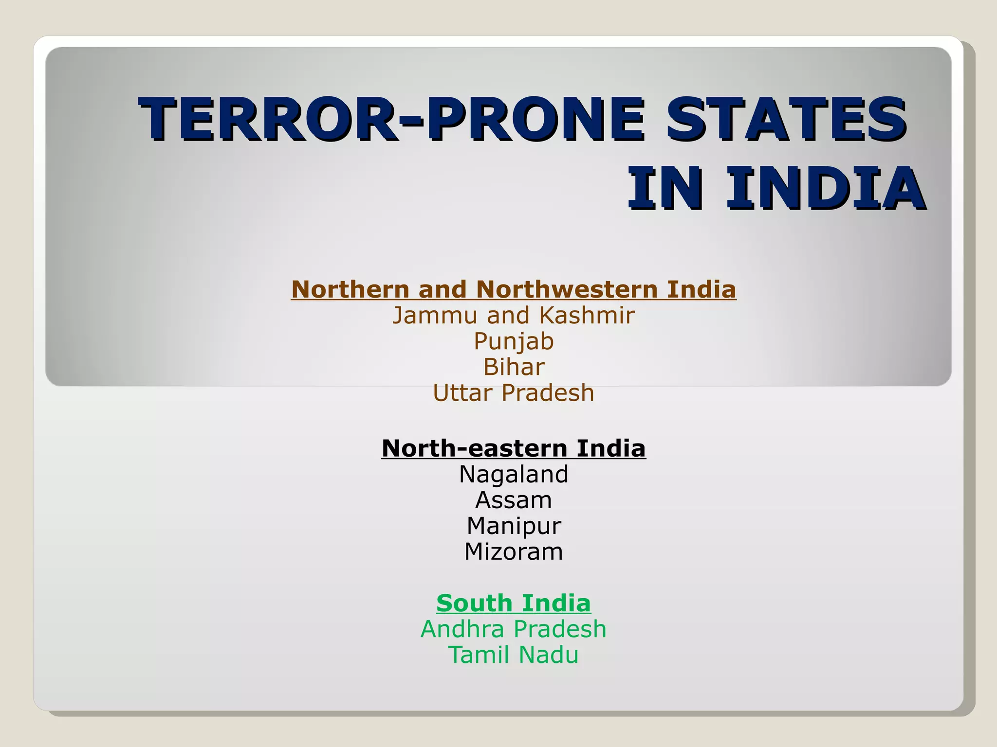 TERROR-PRONE STATES  IN INDIA Northern and Northwestern India Jammu and Kashmir Punjab Bihar Uttar Pradesh North-eastern India Nagaland Assam Manipur Mizoram South India Andhra Pradesh Tamil Nadu 