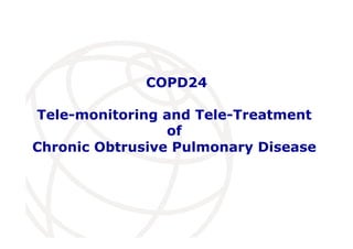 COPD24
Tele-monitoring and Tele-Treatment
of
Chronic Obtrusive Pulmonary Disease
 
