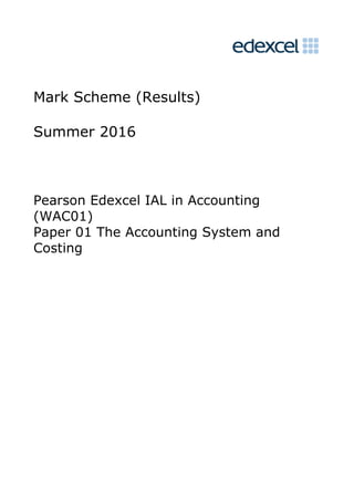Mark Scheme (Results)
Summer 2016
Pearson Edexcel IAL in Accounting
(WAC01)
Paper 01 The Accounting System and
Costing
 