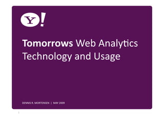Tomorrows Web Analy7cs 
     Technology and Usage 


YAHOO! CONFIDENTIAL 
  DENNIS R. MORTENSEN  |  MAY 2009 
             
                               
                                                                    
                                                                    
1 
 