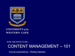 CONTENT MANAGEMENT – 101   Course presented by - Wesley Diphoko ,[object Object]