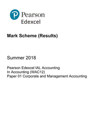 Mark Scheme (Results)
Summer 2018
Pearson Edexcel IAL Accounting
In Accounting (WAC12)
Paper 01 Corporate and Management Accounting
 