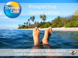 Prospective
          Optimization




“Practical Examples of Thomas Cook’s
 Travel Beyond Web Analytics Data”
 