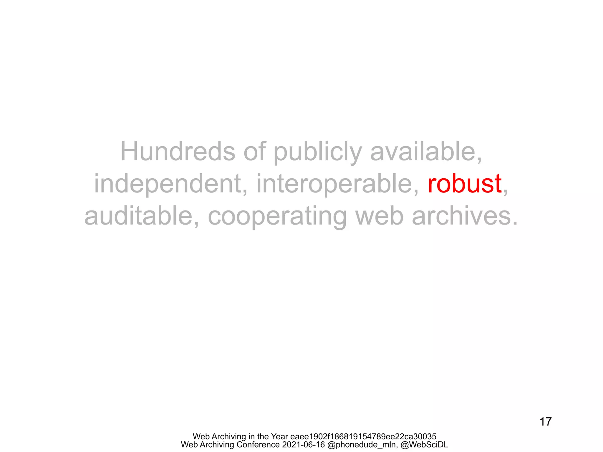 Web Archiving in the Year eaee1902f186819154789ee22ca30035
Web Archiving Conference 2021-06-16 @phonedude_mln, @WebSciDL
17
Hundreds of publicly available,
independent, interoperable, robust,
auditable, cooperating web archives.
