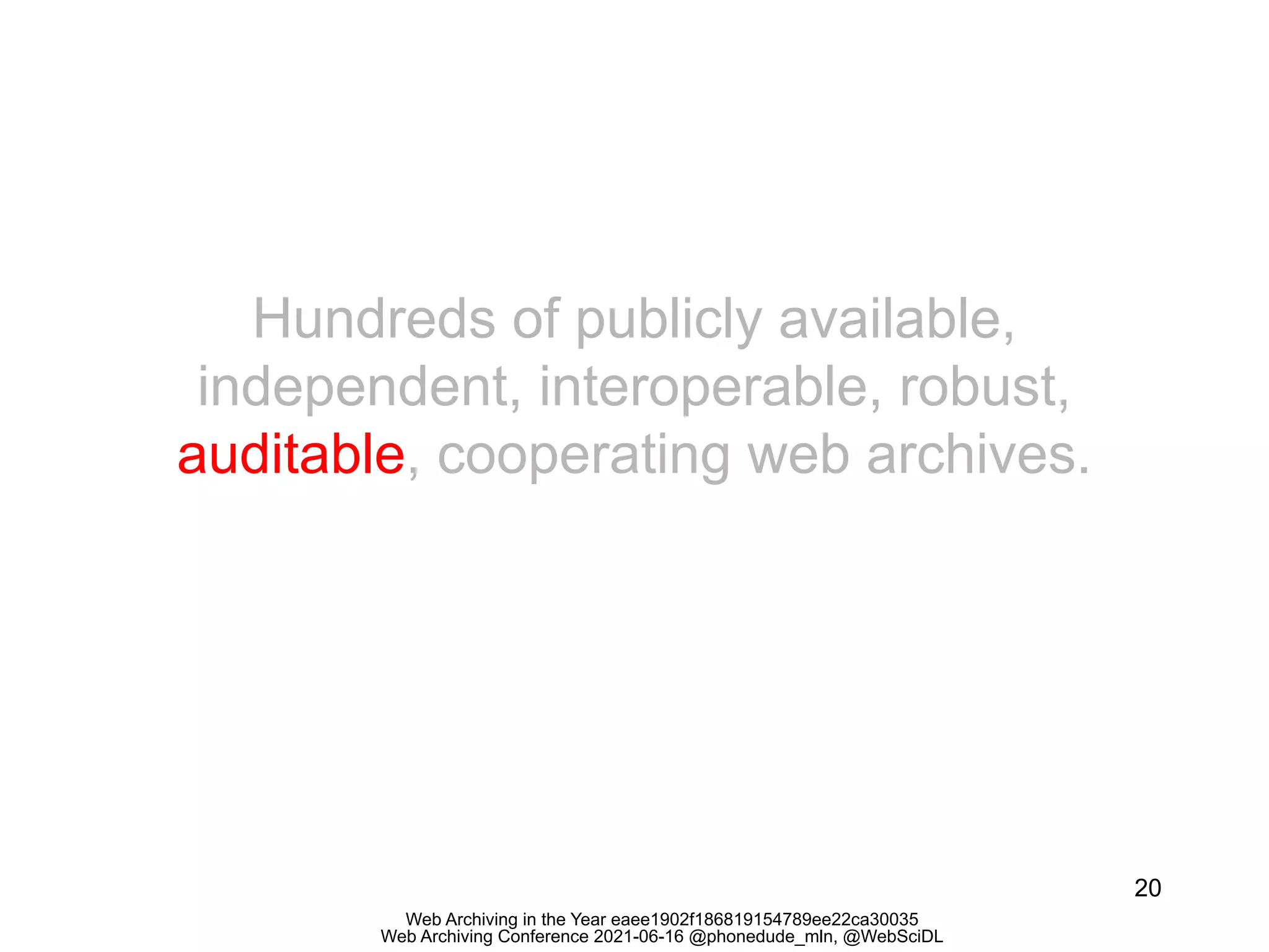Web Archiving in the Year eaee1902f186819154789ee22ca30035
Web Archiving Conference 2021-06-16 @phonedude_mln, @WebSciDL
20
Hundreds of publicly available,
independent, interoperable, robust,
auditable, cooperating web archives.
