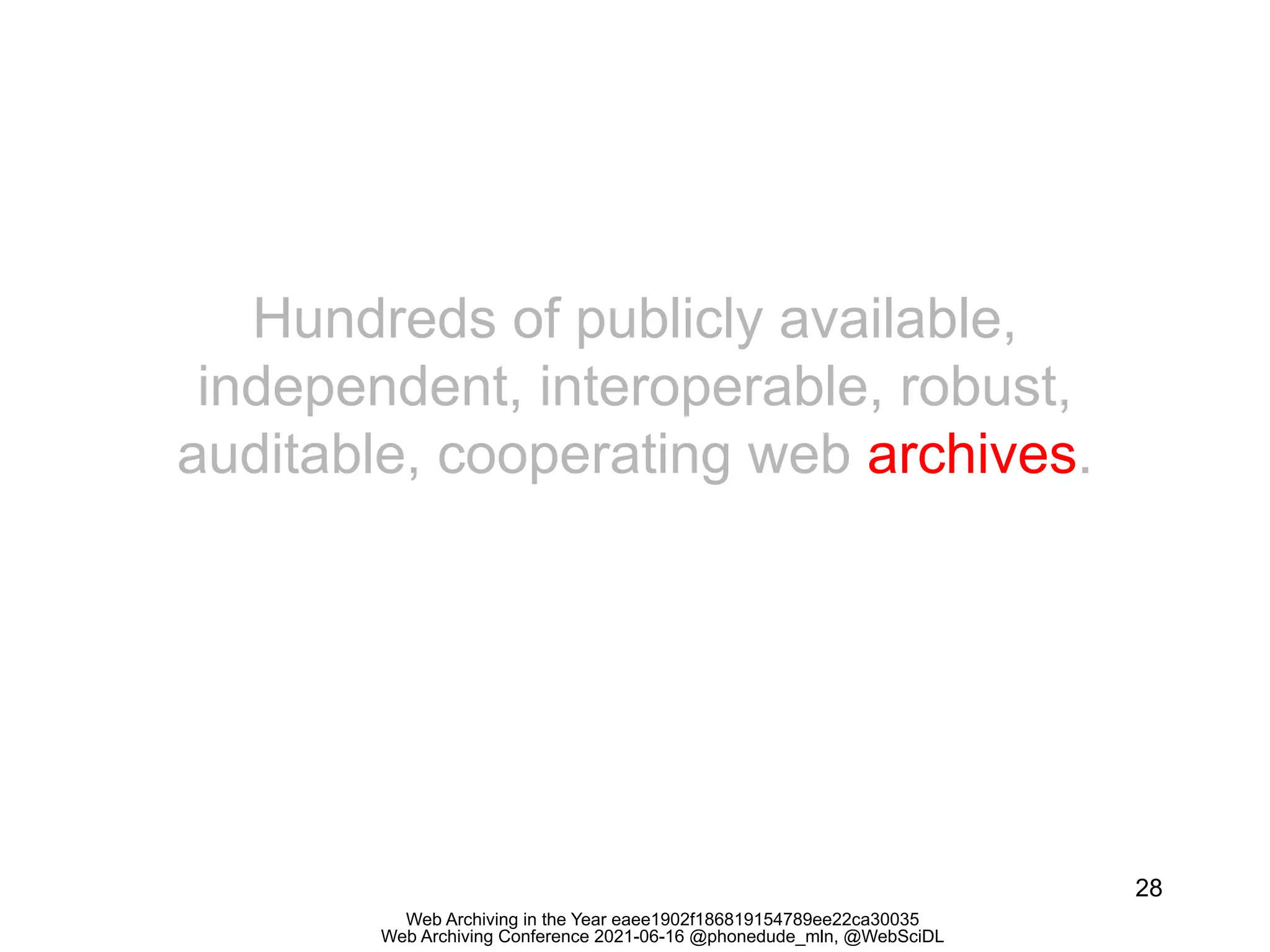 Web Archiving in the Year eaee1902f186819154789ee22ca30035
Web Archiving Conference 2021-06-16 @phonedude_mln, @WebSciDL
28
Hundreds of publicly available,
independent, interoperable, robust,
auditable, cooperating web archives.