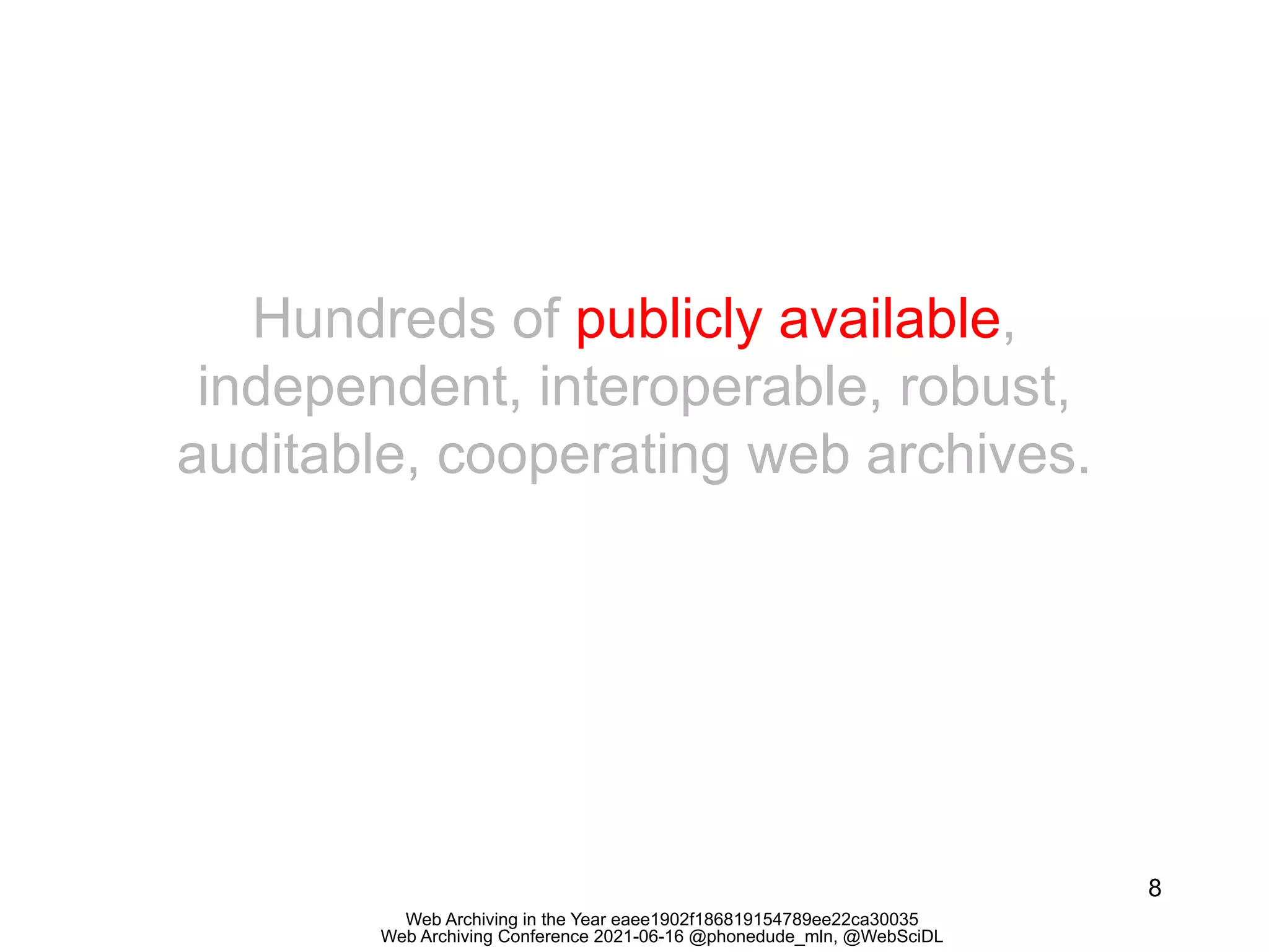 Web Archiving in the Year eaee1902f186819154789ee22ca30035
Web Archiving Conference 2021-06-16 @phonedude_mln, @WebSciDL
8
Hundreds of publicly available,
independent, interoperable, robust,
auditable, cooperating web archives.