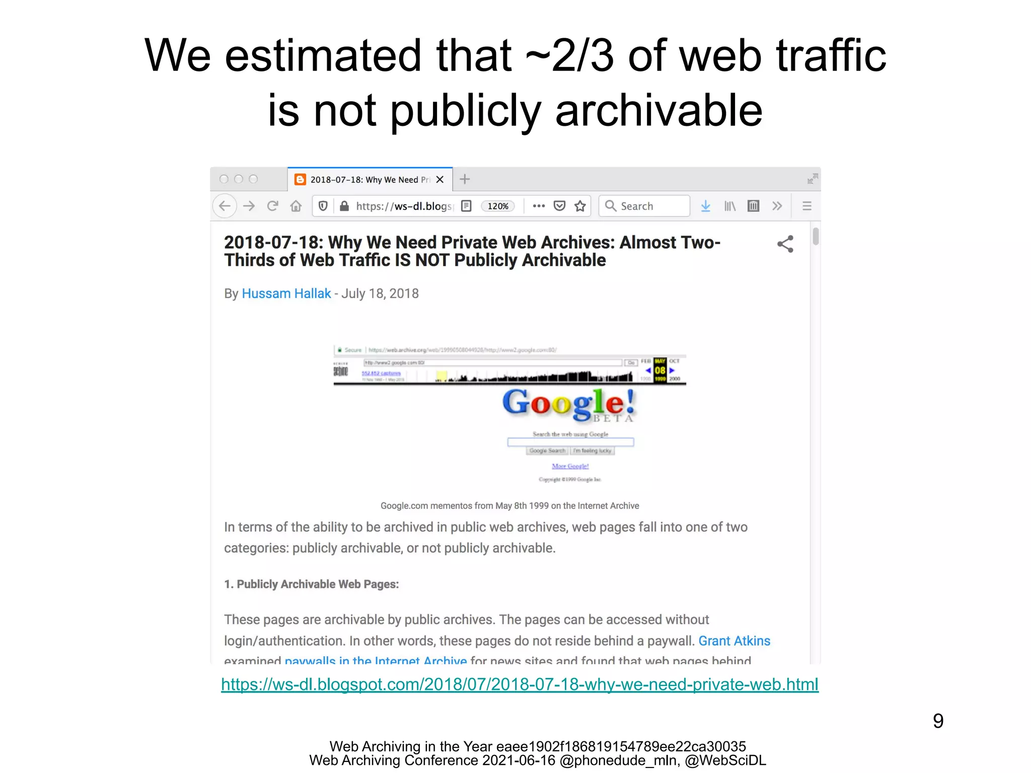 Web Archiving in the Year eaee1902f186819154789ee22ca30035
Web Archiving Conference 2021-06-16 @phonedude_mln, @WebSciDL
We estimated that ~2/3 of web traffic
is not publicly archivable
9
https://ws-dl.blogspot.com/2018/07/2018-07-18-why-we-need-private-web.html